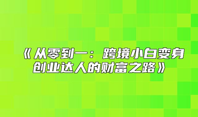 从零到一：跨境小白变身创业达人的财富之路