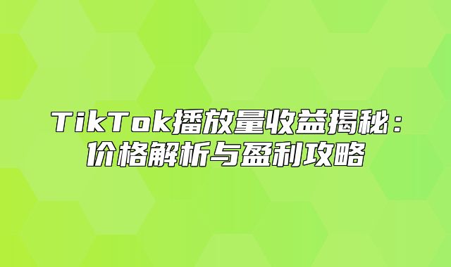 TikTok播放量收益揭秘：价格解析与盈利攻略