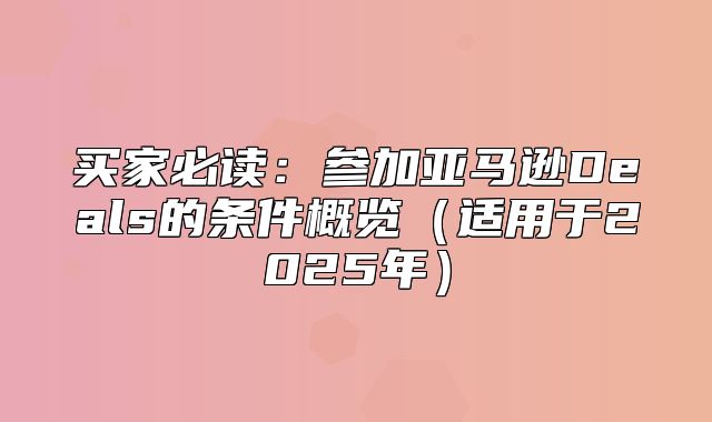买家必读：参加亚马逊Deals的条件概览适用于2025年