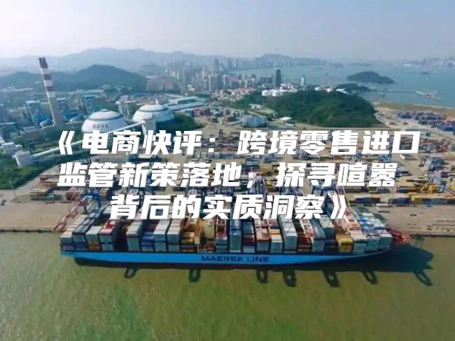 电商快评：跨境零售进口监管新策落地，探寻喧嚣背后的实质洞察