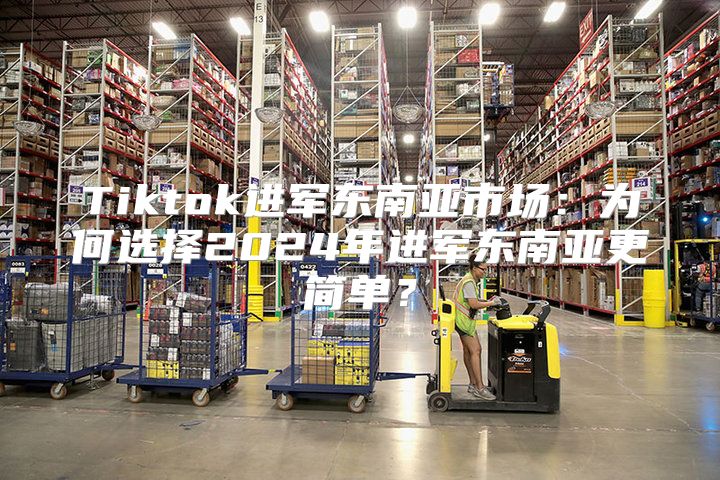 Tiktok进军东南亚市场：为何选择2025年进军东南亚更简单？