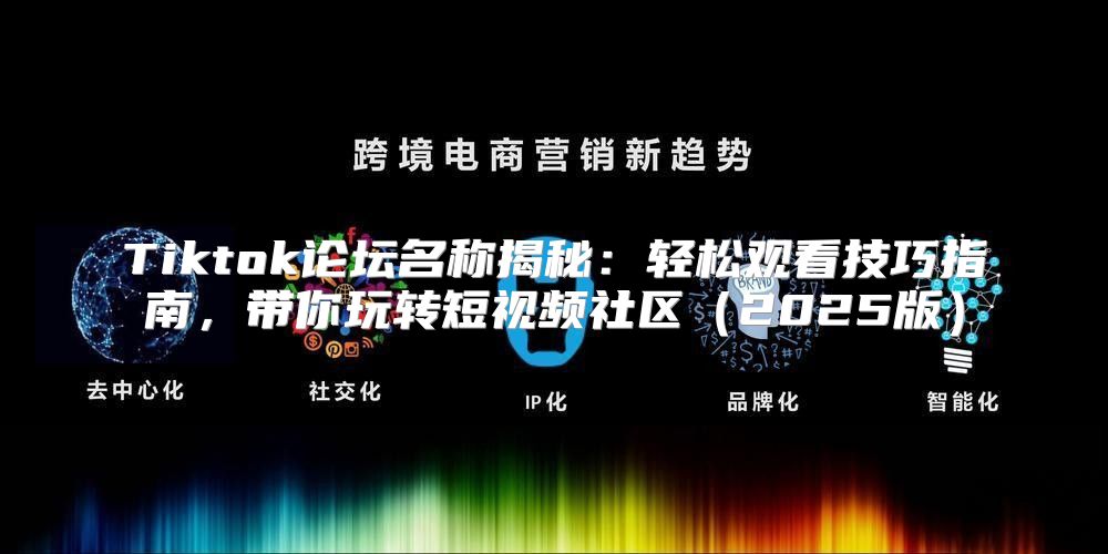 Tiktok论坛名称揭秘：轻松观看技巧指南，带你玩转短视频社区2025版