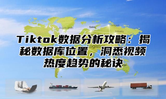 Tiktok数据分析攻略：揭秘数据库位置，洞悉视频热度趋势的秘诀