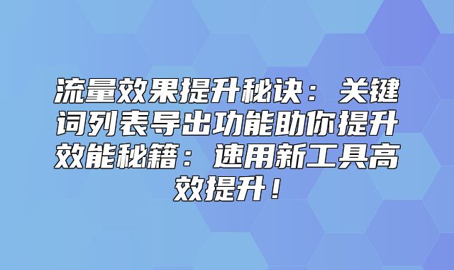 流量效果提升秘诀：关键词列表导出功能助你提升效能秘籍：速用新工具高效提升！