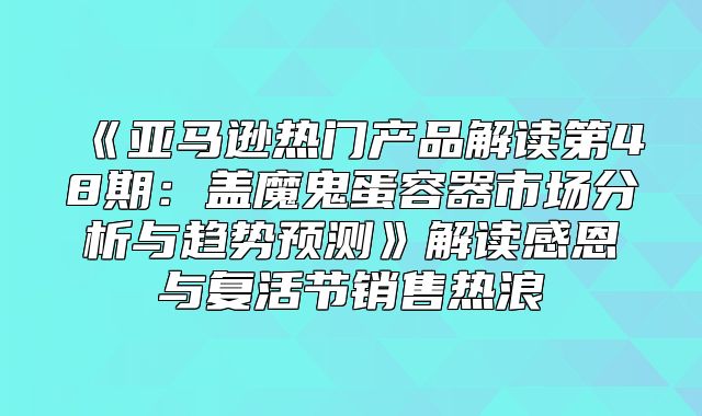 亚马逊热门产品解读第48期：盖魔鬼蛋容器市场分析与趋势预测解读感恩与复活节销售热浪