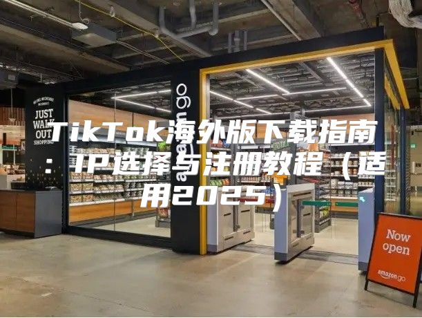 TikTok海外版下载指南：IP选择与注册教程适用2025