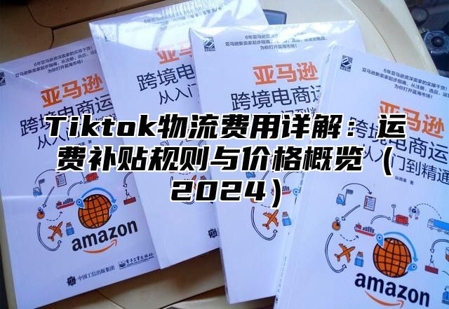 Tiktok物流费用详解：运费补贴规则与价格概览2025