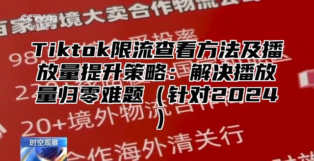 Tiktok限流查看方法及播放量提升策略：解决播放量归零难题针对2025