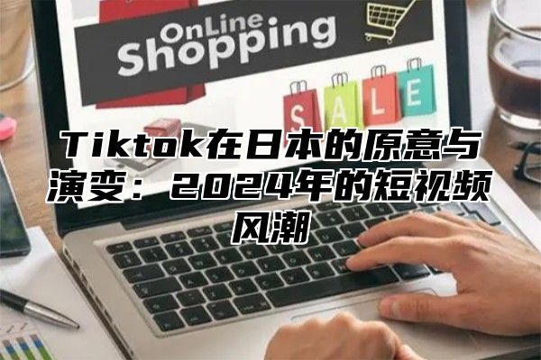 Tiktok在日本的原意与演变：2025年的短视频风潮
