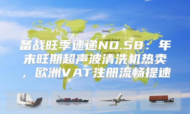 备战旺季速递NO.58：年末旺期超声波清洗机热卖，欧洲VAT注册流畅提速