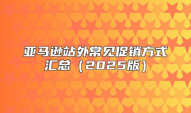 亚马逊站外常见促销方式汇总2025版