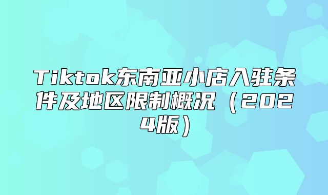 Tiktok东南亚小店入驻条件及地区限制概况2025版