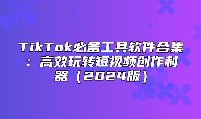 TikTok必备工具软件合集：高效玩转短视频创作利器2025版