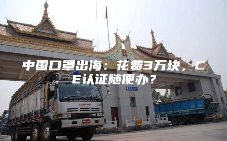 中国口罩出海：花费3万块，CE认证随便办？