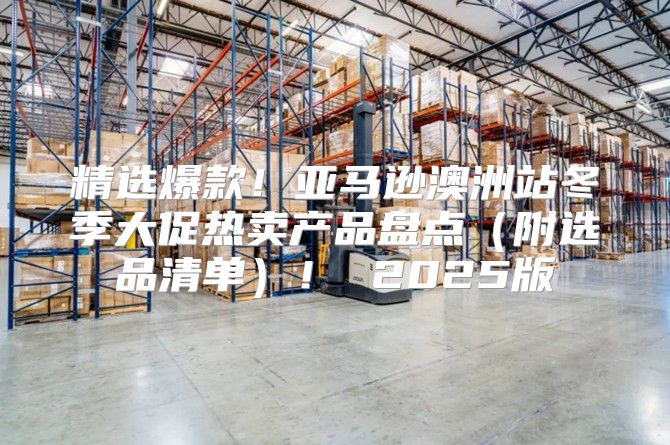 精选爆款！亚马逊澳洲站冬季大促热卖产品盘点附选品清单！ 2025版