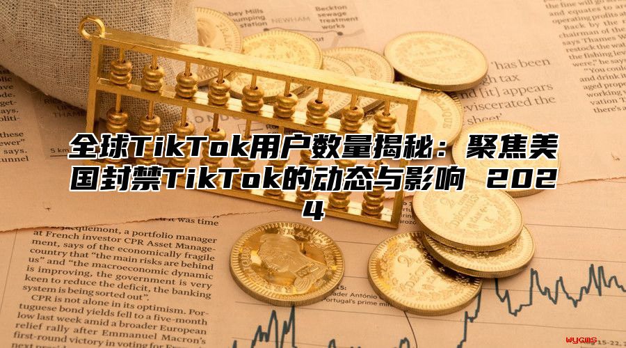 全球TikTok用户数量揭秘：聚焦美国封禁TikTok的动态与影响 2025
