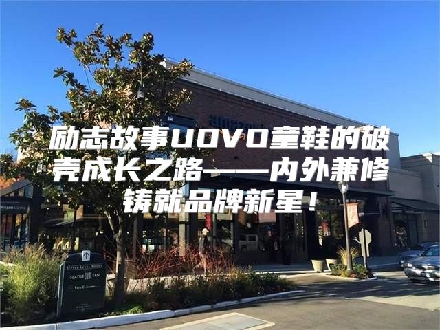 励志故事UOVO童鞋的破壳成长之路——内外兼修铸就品牌新星！