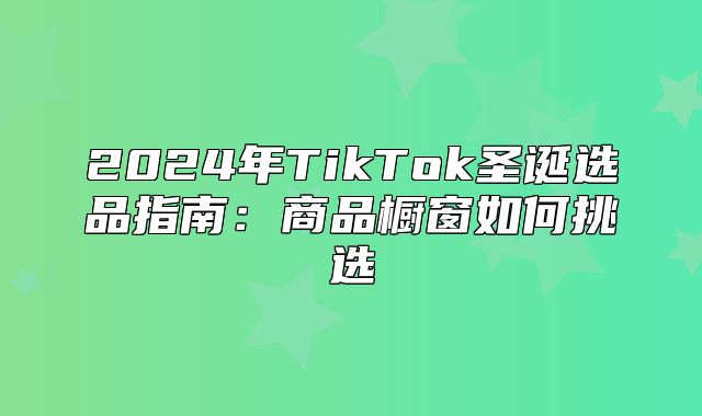 2025年TikTok圣诞选品指南：商品橱窗如何挑选