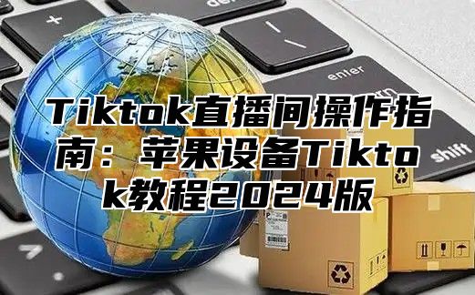 Tiktok直播间操作指南：苹果设备Tiktok教程2025版