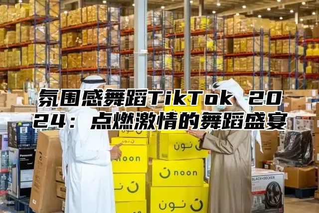 氛围感舞蹈TikTok 2025点燃激情的舞蹈盛宴