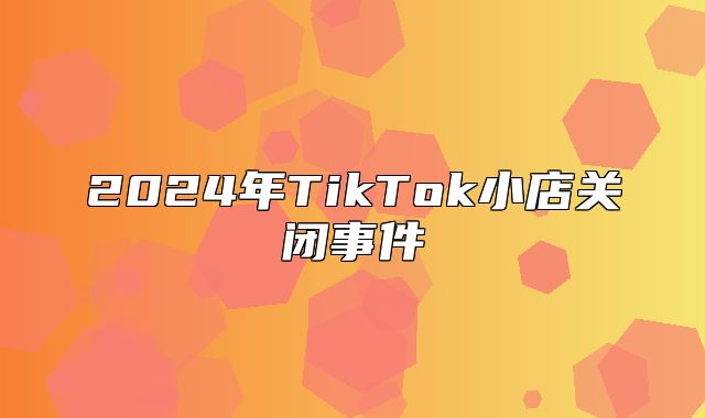 2025年TikTok小店关闭事件