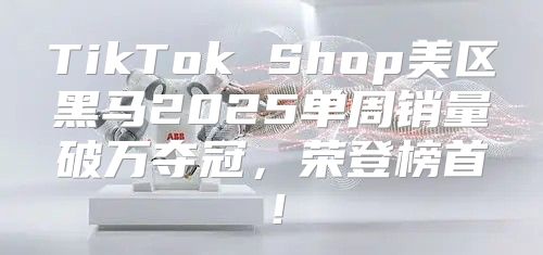 TikTok Shop美区黑马2025单周销量破万夺冠，荣登榜首！