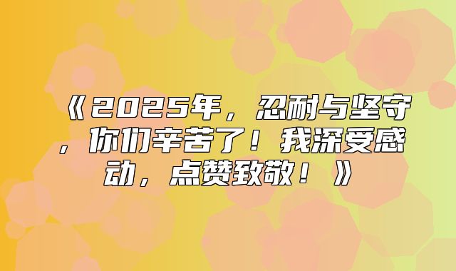 2025年，忍耐与坚守，你们辛苦了！我深受感动，点赞致敬！