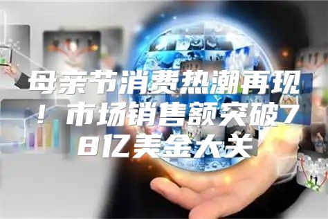 母亲节消费热潮再现！市场销售额突破78亿美金大关