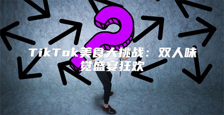 TikTok美食大挑战：双人味觉盛宴狂欢