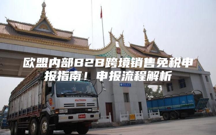 欧盟内部B2B跨境销售免税申报指南！申报流程解析