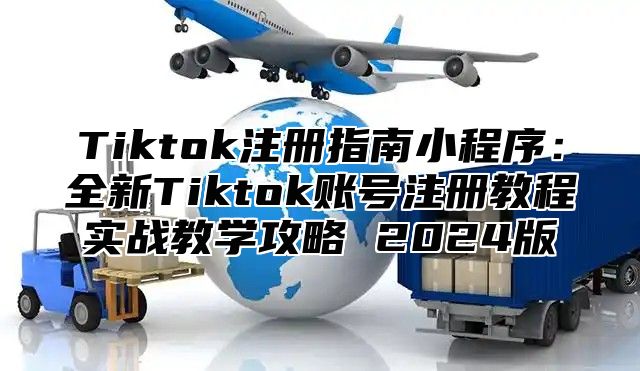 Tiktok注册指南小程序：全新Tiktok账号注册教程实战教学攻略 2025版