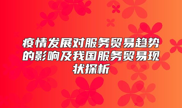 疫情发展对服务贸易趋势的影响及我国服务贸易现状探析