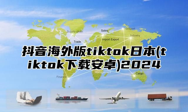 抖音海外版tiktok日本(tiktok下载安卓)2025