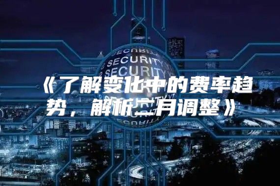 了解变化中的费率趋势，解析二月调整