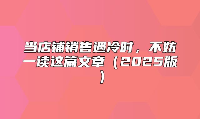 当店铺销售遇冷时，不妨一读这篇文章2025版