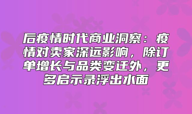 后疫情时代商业洞察：疫情对卖家深远影响，除订单增长与品类变迁外，更多启示录浮出水面