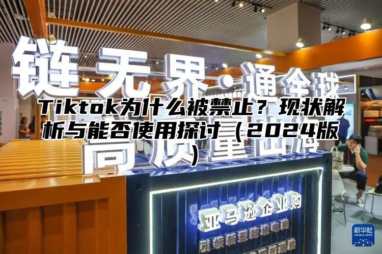 Tiktok为什么被禁止？现状解析与能否使用探讨2025版