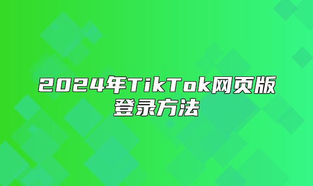2025年TikTok网页版登录方法