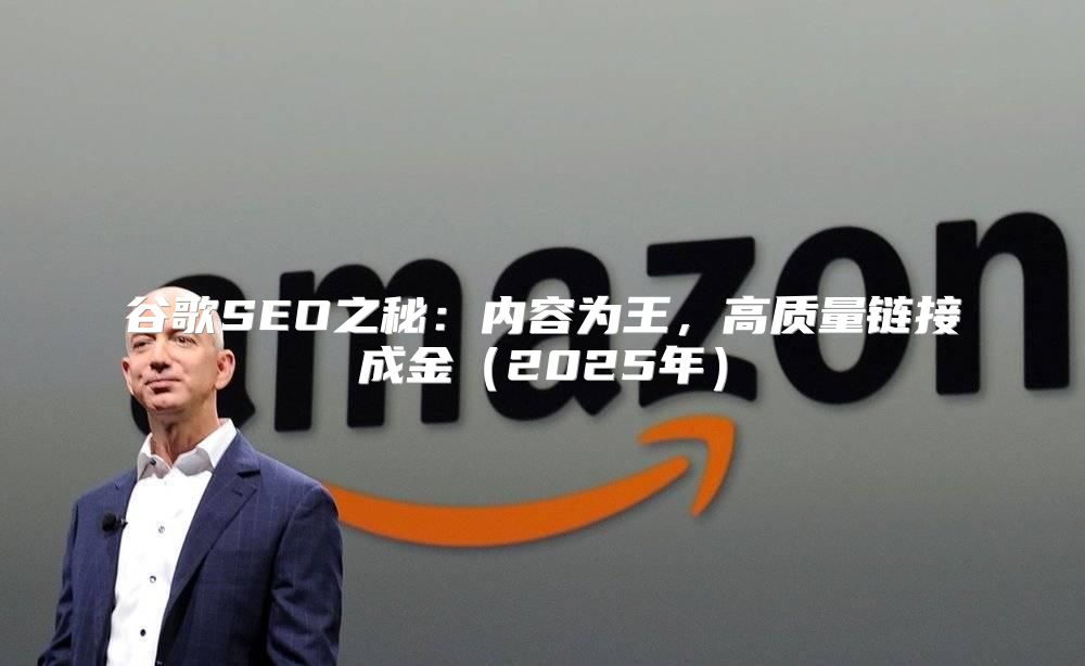 谷歌SEO之秘：内容为王，高质量链接成金2025年