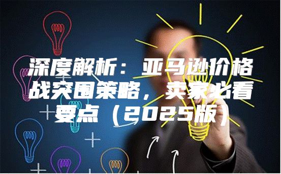 深度解析：亚马逊价格战突围策略，卖家必看要点2025版