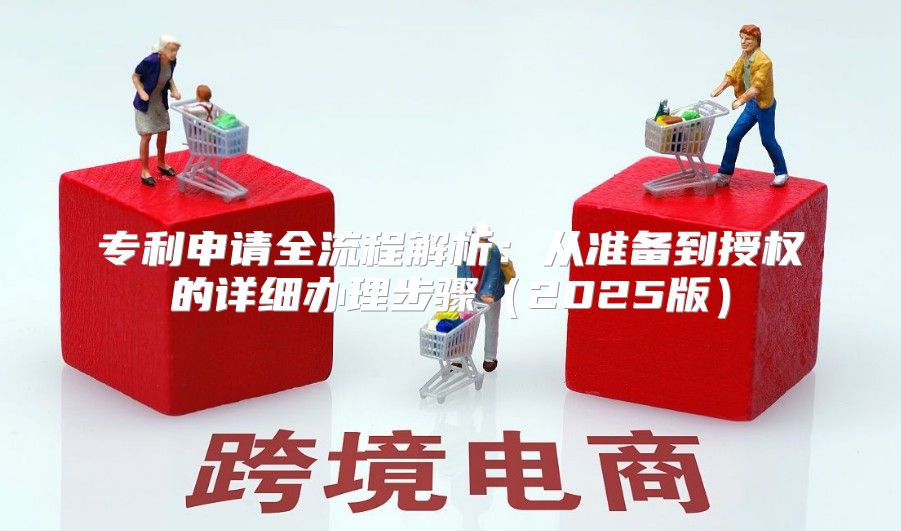 专利申请全流程解析：从准备到授权的详细办理步骤2025版