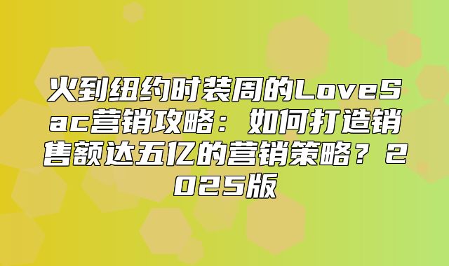 火到纽约时装周的LoveSac营销攻略：如何打造销售额达五亿的营销策略？2025版
