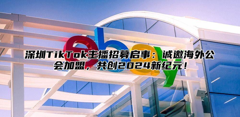 深圳TikTok主播招募启事：诚邀海外公会加盟，共创2025新纪元！