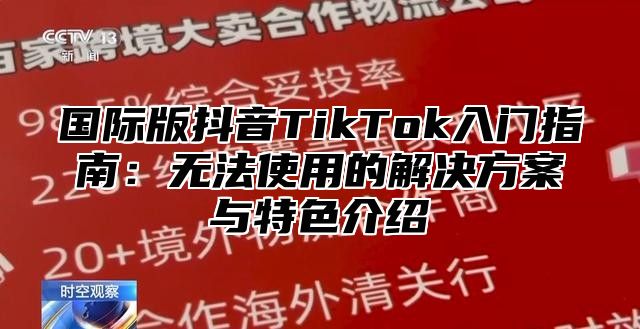 国际版抖音TikTok入门指南：无法使用的解决方案与特色介绍
