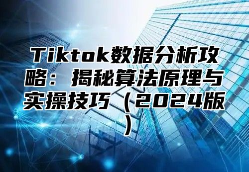 Tiktok数据分析攻略：揭秘算法原理与实操技巧2025版