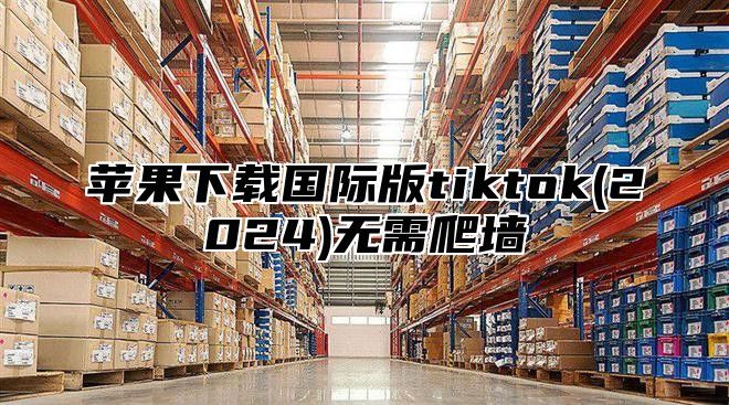 苹果下载国际版tiktok(2025)无需爬墙