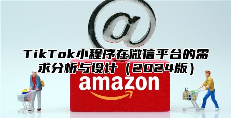 TikTok小程序在微信平台的需求分析与设计2025版