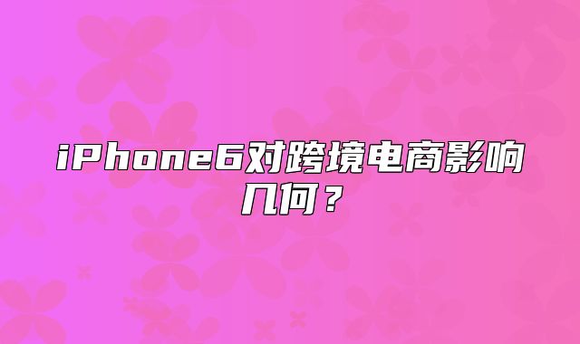iPhone6对跨境电商影响几何？