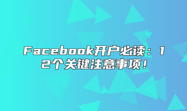 Facebook开户必读：12个关键注意事项！