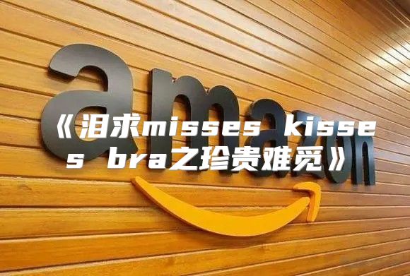 泪求misseskissesbra之珍贵难觅